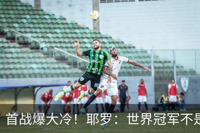 首战爆大冷！耶罗：世界冠军不是在第一场决定，放平心态专注下场